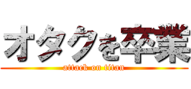 オタクを卒業 (attack on titan)