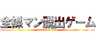 全裸マン脱出ゲーム (attack on titan)