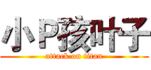 小Ｐ孩叶子 (attack on titan)