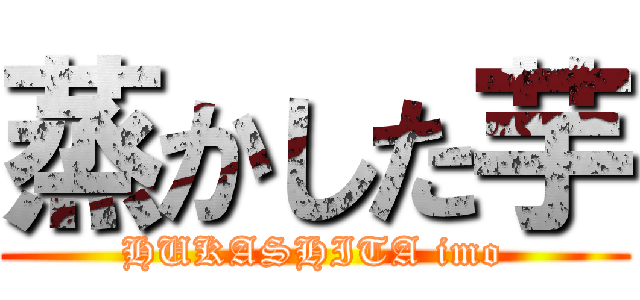 蒸かした芋 (HUKASHITA imo)