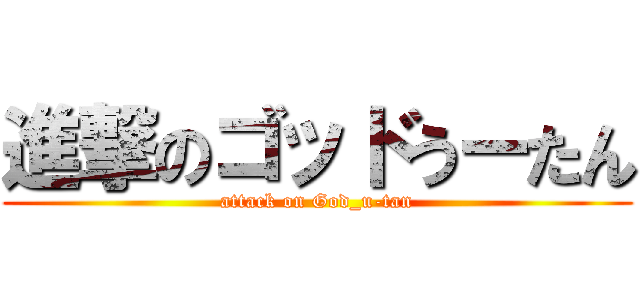 進撃のゴッドうーたん (attack on God_u-tan)