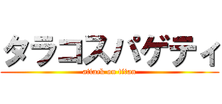 タラコスパゲティ (attack on titan)