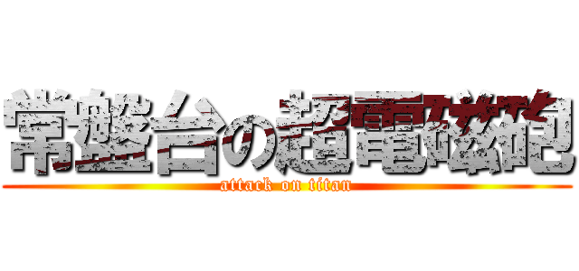 常盤台の超電磁砲 (attack on titan)