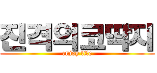 진격의코딱지 (enjoy life)