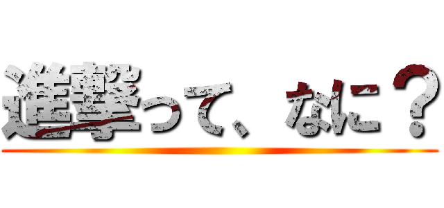 進撃って、なに？ ()