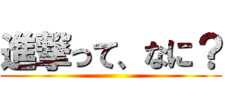 進撃って、なに？ ()