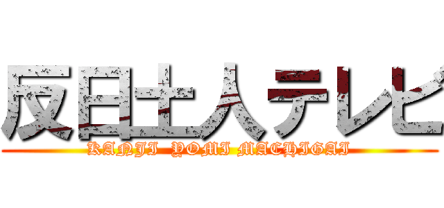 反日土人テレビ (KANJI  YOMI MACHIGAI)