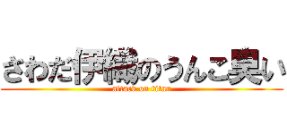 さわだ伊織のうんこ臭い (attack on titan)