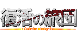 復活の旅団 (revival a brigade)