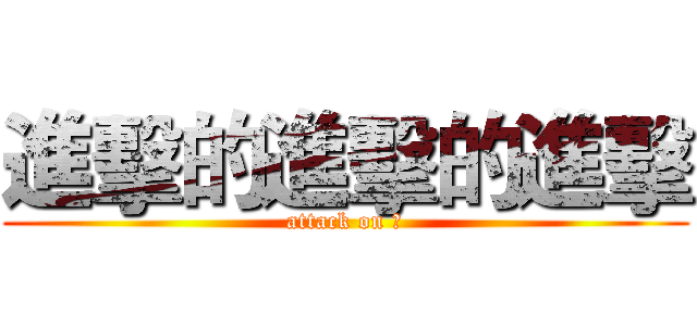 進擊的進擊的進擊 (attack on ㄏ)