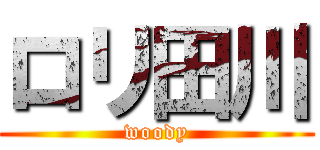 ロリ田川 (woody)