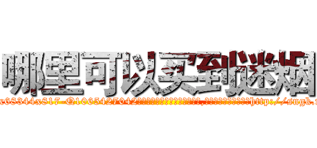 哪里可以买到迷烟 (哪里可以买到迷烟【电-151x68344x817-Q1065427042元吉药业】我们做的是长期生意,靠的是老客户长期支持http://sngk.net/aTmDom

参考消息网我们做的是长期生意,靠的是老客户长期支持也许我们早该意识到，就连鲍勃·霍斯金斯（金球奖戏剧类电影男主角 
)