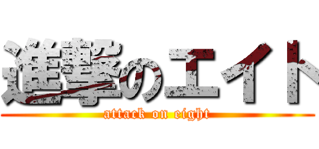 進撃のエイト (attack on eight)