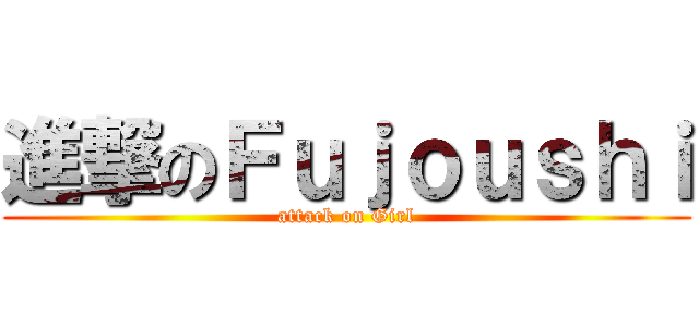 進撃のＦｕｊｏｕｓｈｉ (attack on Girl)