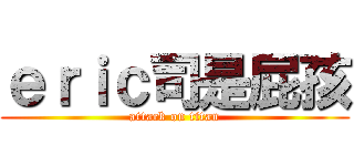 ｅｒｉｃ司是屁孩 (attack on titan)