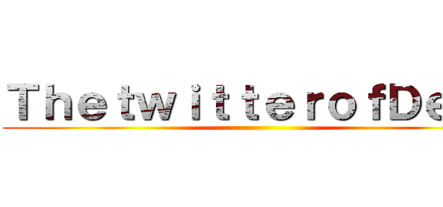 ＴｈｅｔｗｉｔｔｅｒｏｆＤｅｒａ ()