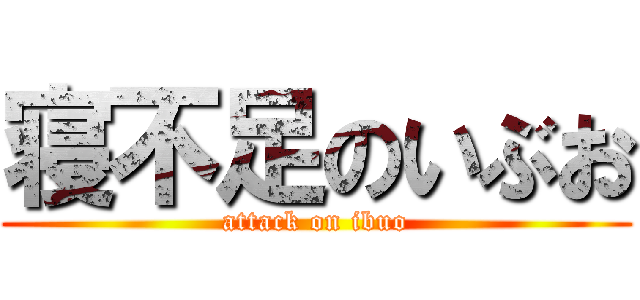 寝不足のいぶお (attack on ibuo)