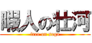 暇人の壮河 (free on soga)