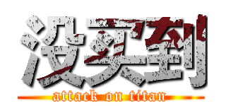 没买到 (attack on titan)