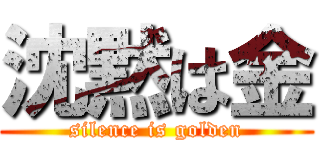 沈黙は金 (silence is golden)