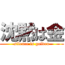 沈黙は金 (silence is golden)