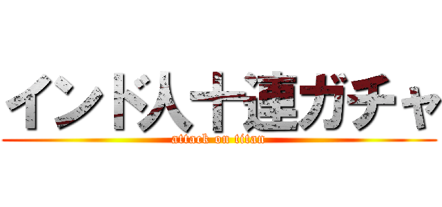 インド人十連ガチャ (attack on titan)