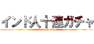 インド人十連ガチャ (attack on titan)