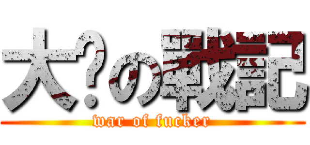 大屌の戰記 (war of fucker)