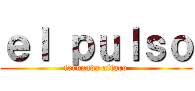 ｅｌ ｐｕｌｓｏ (fernanda alfaro)