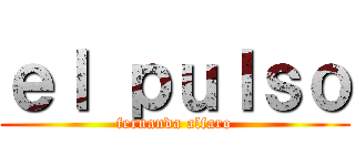 ｅｌ ｐｕｌｓｏ (fernanda alfaro)