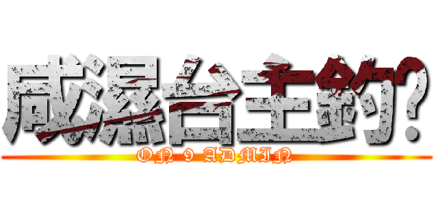 咸濕台主釣厹 (ON 9 ADMIN)