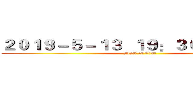２０１９－５－１３  １９：３０－２１：１０ (attack on titan)