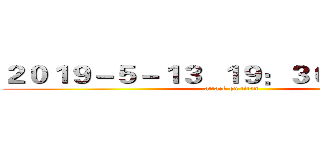 ２０１９－５－１３  １９：３０－２１：１０ (attack on titan)