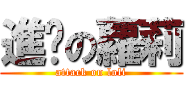進擊の蘿莉 (attack on loli)