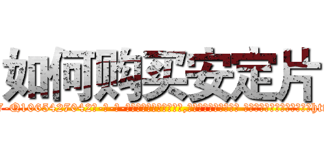 如何购买安定片 (如何购买安定片【电-话151x68344x817-Q1065427042元-吉-药-业】我们做的是长期生意,靠的是老客户长期支持 如何购买安定片在发表了一篇http://sngk.net/UFnEm4

参考消息网我们做的是长期生意,靠的是老客户长期支持也许我们早该意识到，就连鲍勃·霍斯金斯（金球奖戏剧类电影男主角 
)