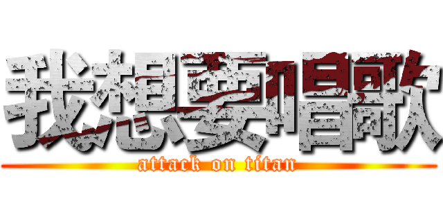 我想要唱歌 (attack on titan)