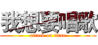 我想要唱歌 (attack on titan)