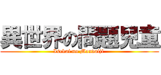 異世界の問題兒童 (Isekai no Mondaiji )