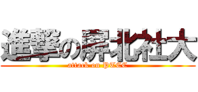 進撃の屏北社大 (attack on PTCC)