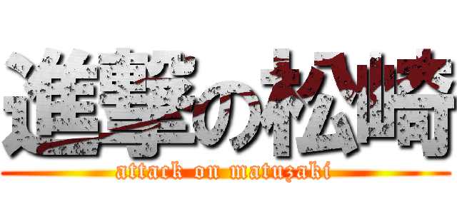 進撃の松崎 (attack on matuzaki)