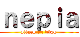 ｎｅｐｉａ (attack on titan)