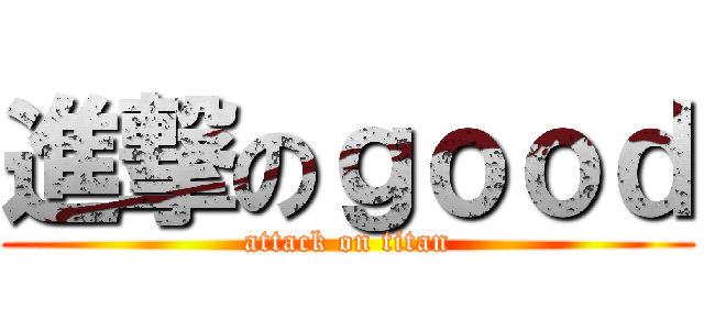 進撃のｇｏｏｄ (attack on titan)