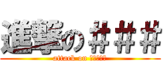 進撃の＃＃＃ (attack on ?????)