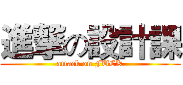 進撃の設計課 (attack on FUCK)
