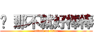 唷 那不就好棒棒 (attack on titan)