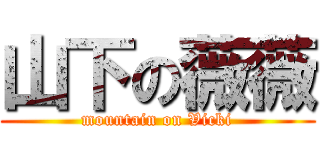 山下の薇薇 (mountain on Vicki)