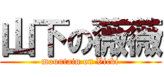 山下の薇薇 (mountain on Vicki)