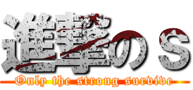 進撃のｓ (Only the strong survive)