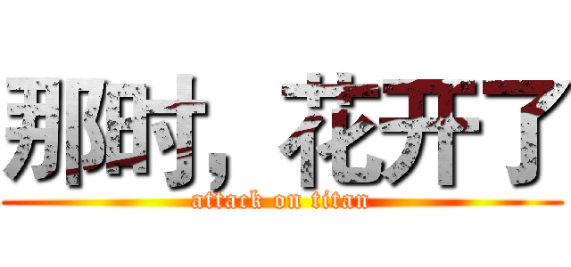 那时，花开了 (attack on titan)