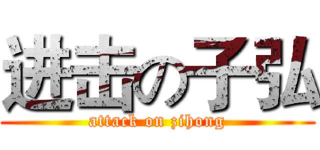 进击の子弘 (attack on zihong)